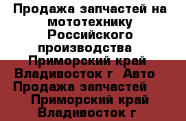 Продажа запчастей на мототехнику Российского производства - Приморский край, Владивосток г. Авто » Продажа запчастей   . Приморский край,Владивосток г.